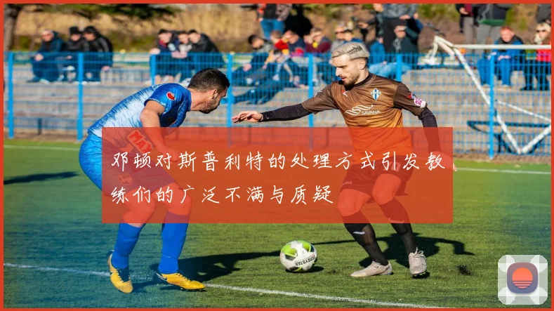 邓顿对斯普利特的处理方式引发教练们的广泛不满与质疑
