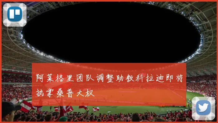 阿莱格里团队调整助教科拉迪即将执掌桑普大权