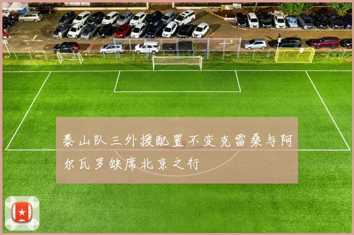 泰山队三外援配置不变克雷桑与阿尔瓦罗缺席北京之行