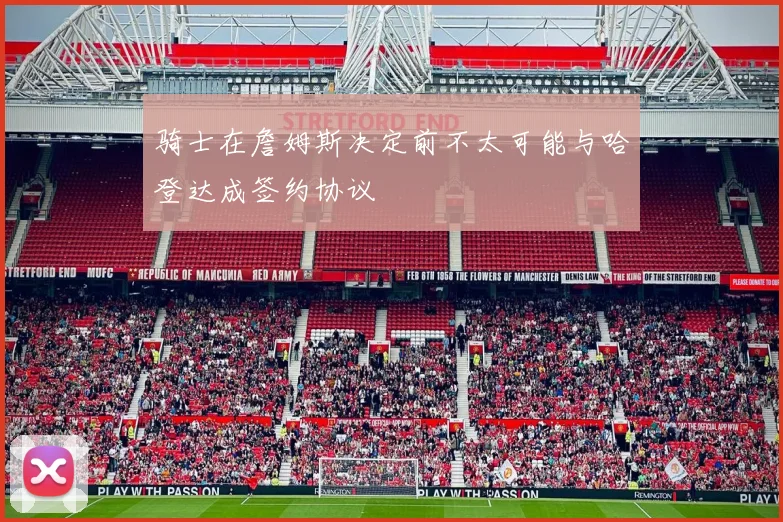 骑士在詹姆斯决定前不太可能与哈登达成签约协议