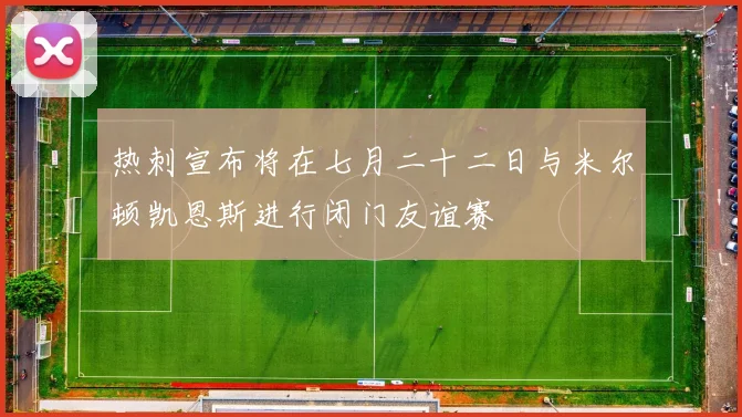 热刺宣布将在七月二十二日与米尔顿凯恩斯进行闭门友谊赛
